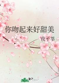 你吻起来好甜美夜子莘笔趣阁