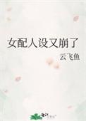 女配人设又崩了云非鱼笔趣阁