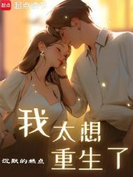 我太想重生了笔趣阁无弹窗最新章节