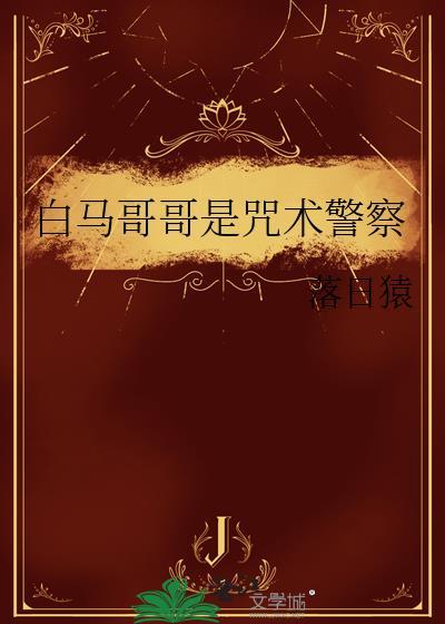 白马哥哥是咒术警察免费阅读全文
