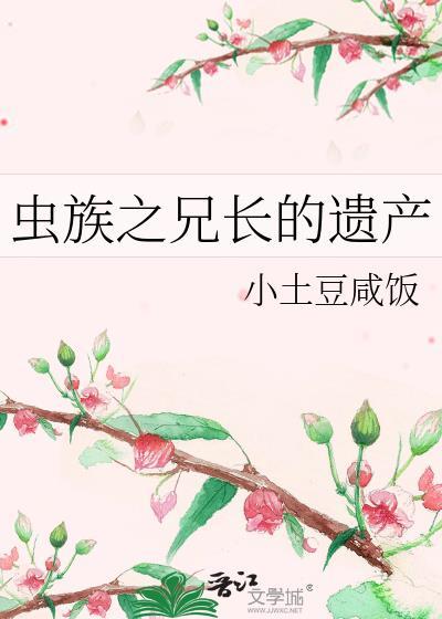 虫族之兄长的遗产番外txt