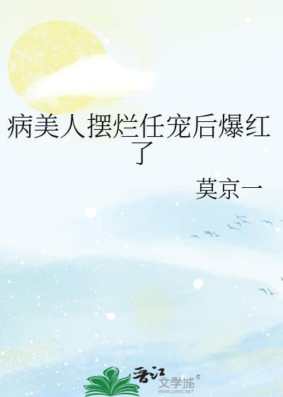 病美人摆烂任宠后爆红了