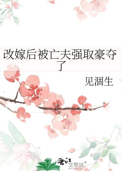改嫁后被亡夫强取豪夺了